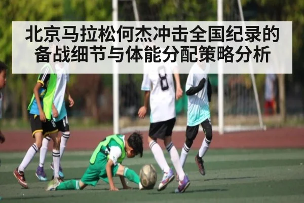 北京马拉松何杰冲击全国纪录的备战细节与体能分配策略分析