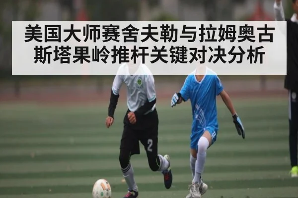 美国大师赛舍夫勒与拉姆奥古斯塔果岭推杆关键对决分析