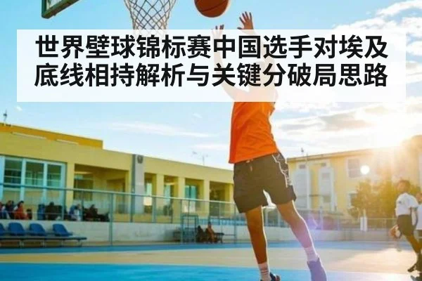 世界壁球锦标赛中国选手对埃及底线相持解析与关键分破局思路