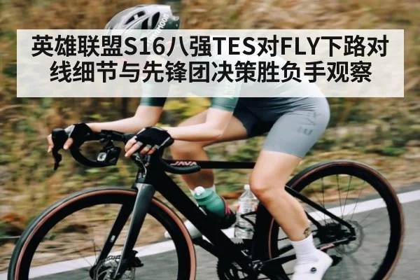英雄联盟S16八强TES对FLY下路对线细节与先锋团决策胜负手观察