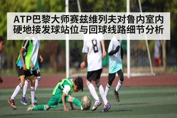 ATP巴黎大师赛兹维列夫对鲁内室内硬地接发球站位与回球线路细节分析