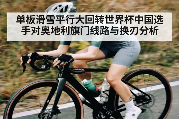 单板滑雪平行大回转世界杯中国选手对奥地利旗门线路与换刃分析